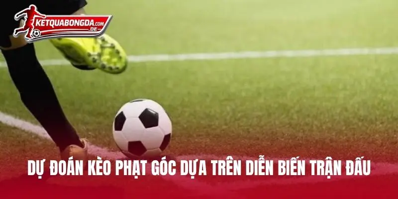 Dự đoán kèo phạt góc dựa trên diễn biến trận đấu