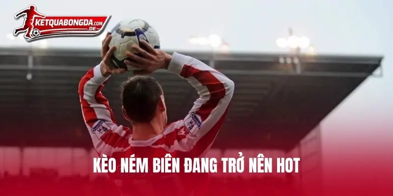 Kèo ném biên đang trở nên hot