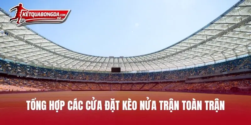 Tổng hợp các cửa đặt kèo nửa trận toàn trận