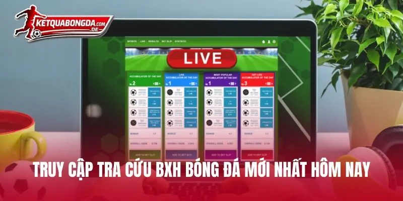 Truy cập tra cứu BXH bóng đá mới nhất hôm nay
